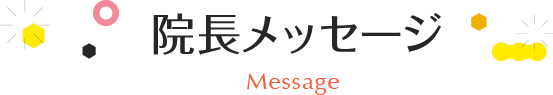 院長メッセージ Message