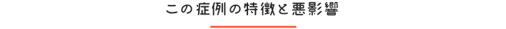 この症例の特徴と悪影響